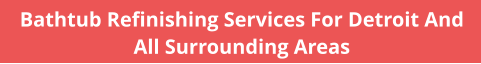 Bathtub Refinishing Services For Detroit And All Surrounding Areas